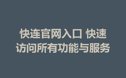 快连官网入口 快速访问所有功能与服务