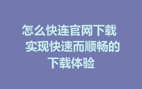 怎么快连官网下载  实现快速而顺畅的下载体验