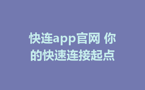 快连app官网 你的快速连接起点