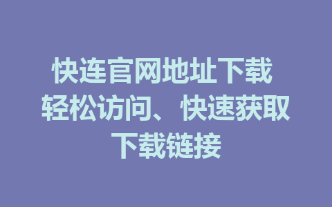 快连官网地址下载 轻松访问、快速获取下载链接