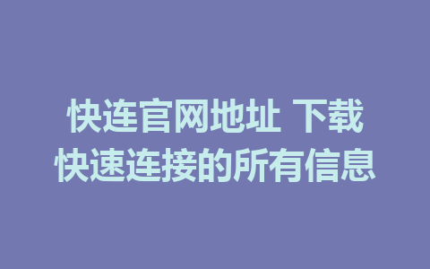 快连官网地址 下载快速连接的所有信息