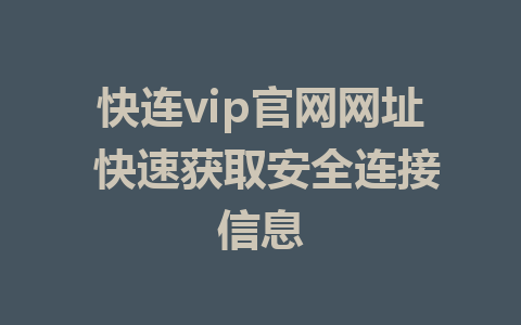 快连vip官网网址 快速获取安全连接信息