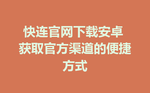 快连官网下载安卓 获取官方渠道的便捷方式