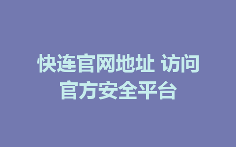 快连官网地址 访问官方安全平台