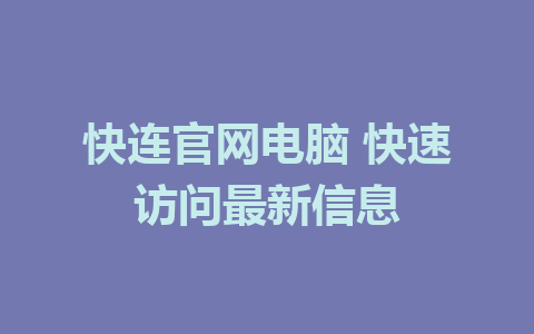 快连官网电脑 快速访问最新信息