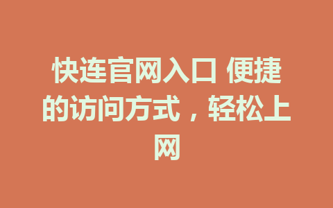 快连官网入口 便捷的访问方式，轻松上网