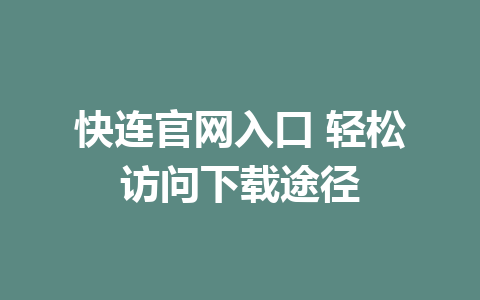 快连官网入口 轻松访问下载途径