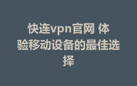 快连vpn官网 体验移动设备的最佳选择