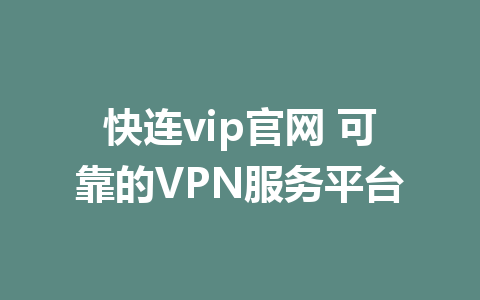 快连vip官网 可靠的VPN服务平台