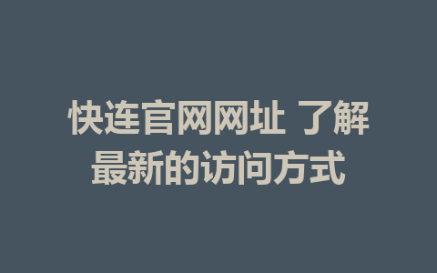 快连官网网址 了解最新的访问方式