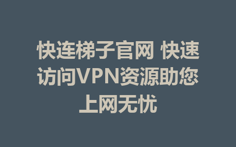 快连梯子官网 快速访问VPN资源助您上网无忧