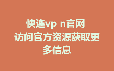 快连vp n官网 访问官方资源获取更多信息