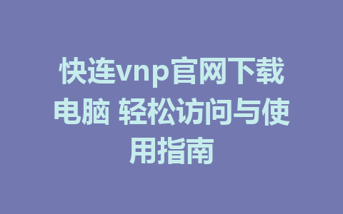 快连vnp官网下载电脑 轻松访问与使用指南