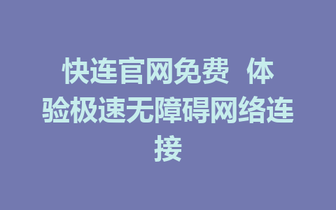 快连官网免费  体验极速无障碍网络连接