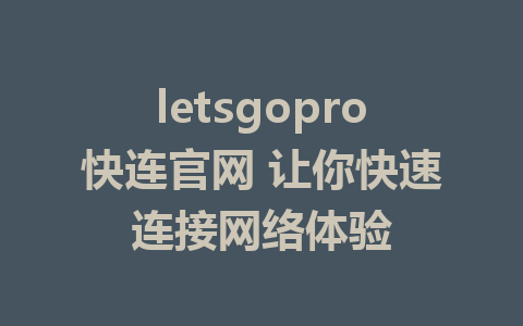 letsgopro快连官网 让你快速连接网络体验