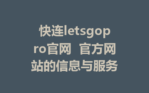 快连letsgopro官网  官方网站的信息与服务