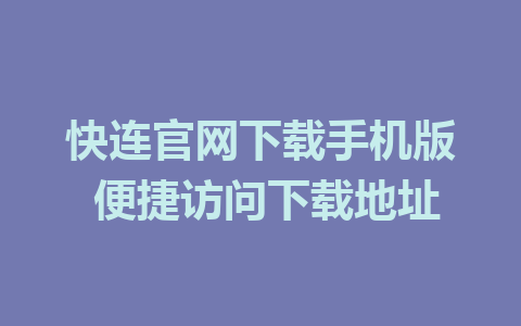 快连官网下载手机版 便捷访问下载地址