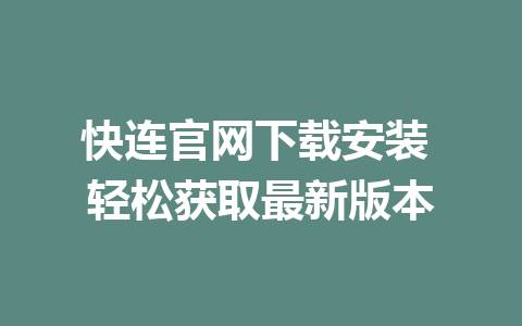 快连官网下载安装 轻松获取最新版本