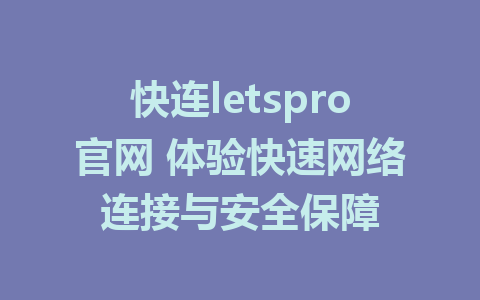 快连letspro官网 体验快速网络连接与安全保障