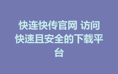 快连快传官网 访问快速且安全的下载平台