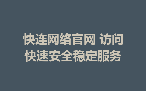 快连网络官网 访问快速安全稳定服务