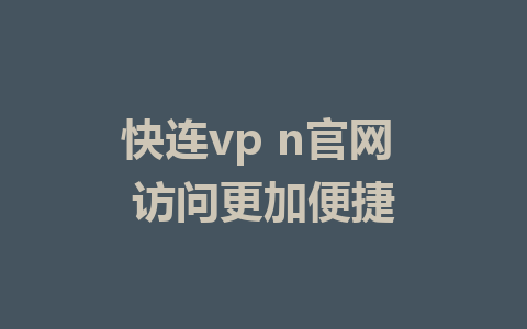 快连vp n官网 访问更加便捷