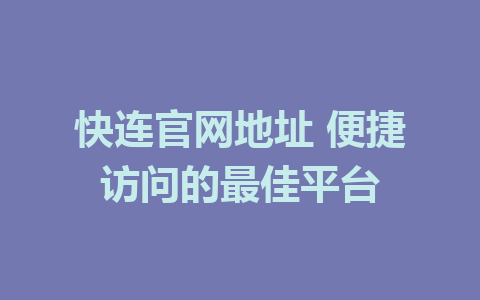 快连官网地址 便捷访问的最佳平台